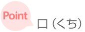 ［ポイント］ 口