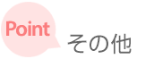 ［ポイント］ その他